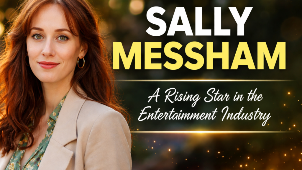 Sally Messham: A Rising Star in the Entertainment Industry